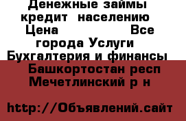 Денежные займы (кредит) населению › Цена ­ 1 500 000 - Все города Услуги » Бухгалтерия и финансы   . Башкортостан респ.,Мечетлинский р-н